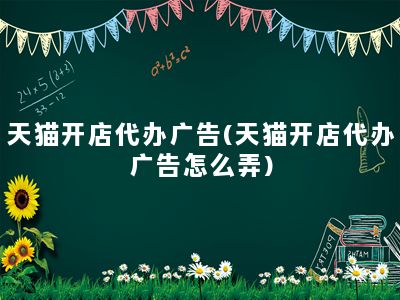 天猫开店代办广告(天猫开店代办广告怎么弄)