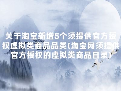 关于淘宝新增5个须提供官方授权虚拟类商品品类(淘宝网须提供官方授权的虚拟类商品目录)