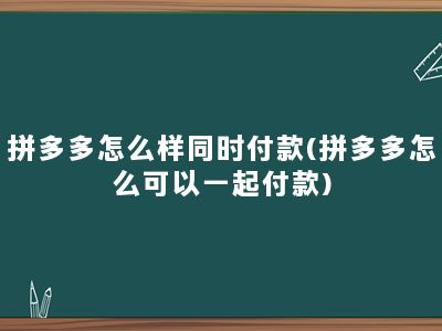 拼多多怎么样同时付款(拼多多怎么可以一起付款)