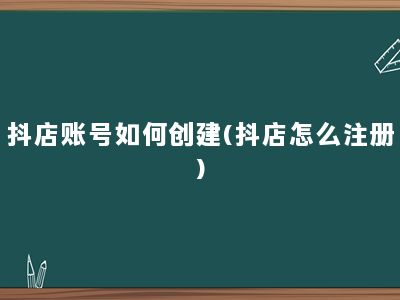 抖店账号如何创建(抖店怎么注册)