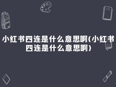 小红书四连是什么意思啊(小红书四连是什么意思啊)