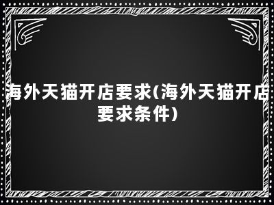 海外天猫开店要求(海外天猫开店要求条件)