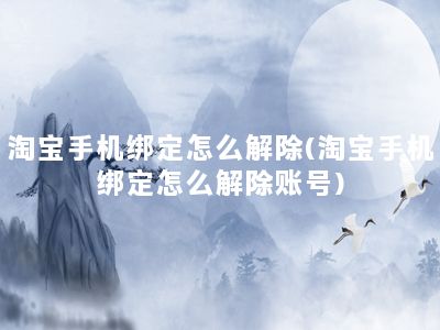 淘宝手机绑定怎么解除(淘宝手机绑定怎么解除账号)