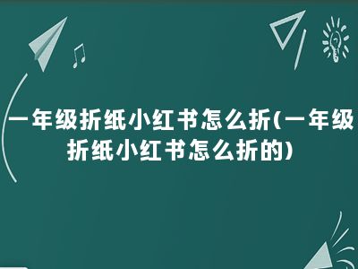 一年级折纸小红书怎么折(一年级折纸小红书怎么折的)