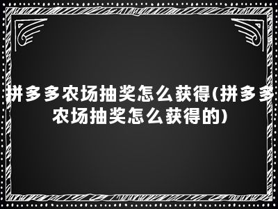 拼多多农场抽奖怎么获得(拼多多农场抽奖怎么获得的)