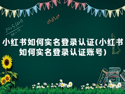 小红书如何实名登录认证(小红书如何实名登录认证账号)