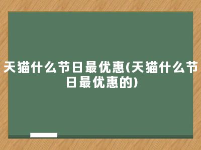 天猫什么节日最优惠(天猫什么节日最优惠的)