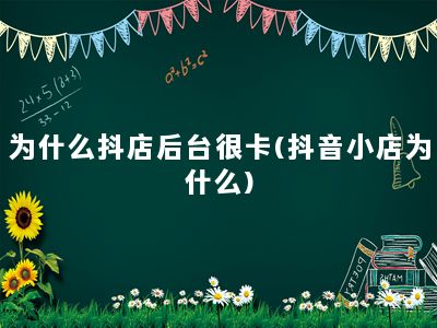 为什么抖店后台很卡(抖音小店为什么)