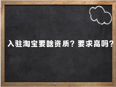 ​入驻淘宝要啥资质？要求高吗？