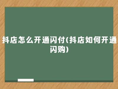 抖店怎么开通闪付(抖店如何开通闪购)