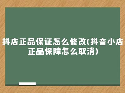 抖店正品保证怎么修改(抖音小店正品保障怎么取消)