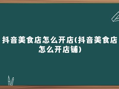 抖音美食店怎么开店(抖音美食店怎么开店铺)