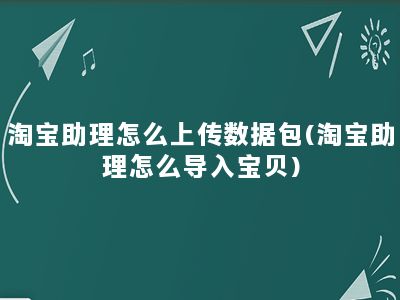 淘宝助理怎么上传数据包(淘宝助理怎么导入宝贝)