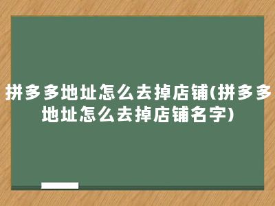 拼多多地址怎么去掉店铺(拼多多地址怎么去掉店铺名字)