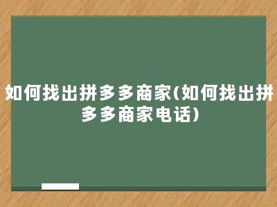 如何找出拼多多商家(如何找出拼多多商家电话)