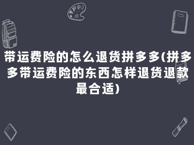 带运费险的怎么退货拼多多(拼多多带运费险的东西怎样退货退款最合适)