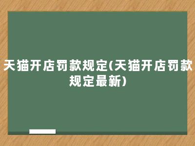 天猫开店罚款规定(天猫开店罚款规定最新)