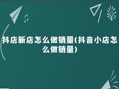 抖店新店怎么做销量(抖音小店怎么做销量)