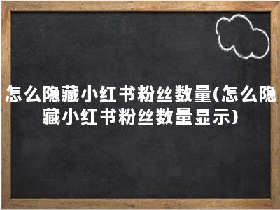 怎么隐藏小红书粉丝数量(怎么隐藏小红书粉丝数量显示)