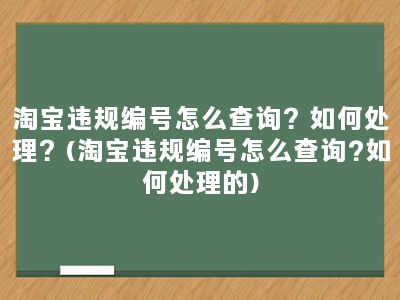 淘宝违规编号怎么查询？如何处理？(淘宝违规编号怎么查询?如何处理的)