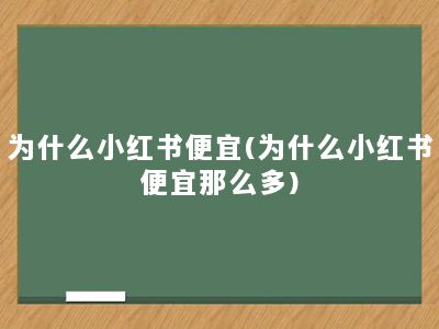 为什么小红书便宜(为什么小红书便宜那么多)