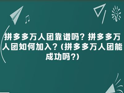 拼多多万人团靠谱吗？拼多多万人团如何加入？(拼多多万人团能成功吗?)