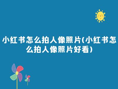 小红书怎么拍人像照片(小红书怎么拍人像照片好看)