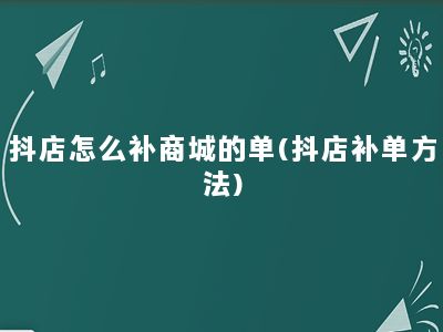 抖店怎么补商城的单(抖店补单方法)