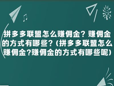 拼多多联盟怎么赚佣金？赚佣金的方式有哪些？(拼多多联盟怎么赚佣金?赚佣金的方式有哪些呢)