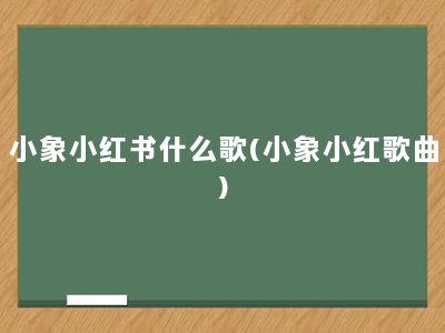 小象小红书什么歌(小象小红歌曲)