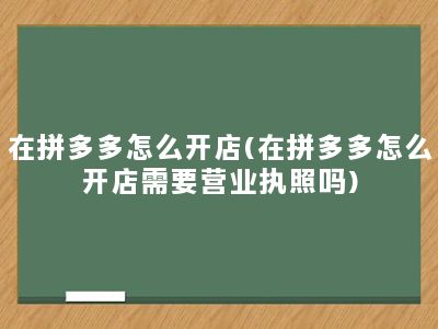 在拼多多怎么开店(在拼多多怎么开店需要营业执照吗)