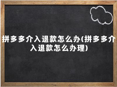 拼多多介入退款怎么办(拼多多介入退款怎么办理)