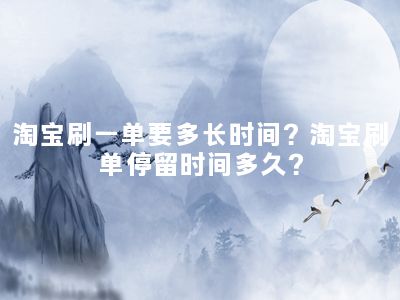 淘宝刷一单要多长时间？淘宝刷单停留时间多久？