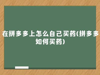 在拼多多上怎么自己买药(拼多多如何买药)