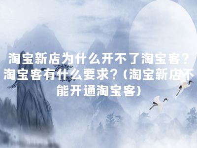 淘宝新店为什么开不了淘宝客？淘宝客有什么要求？(淘宝新店不能开通淘宝客)