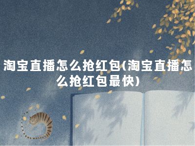 淘宝直播怎么抢红包(淘宝直播怎么抢红包最快)