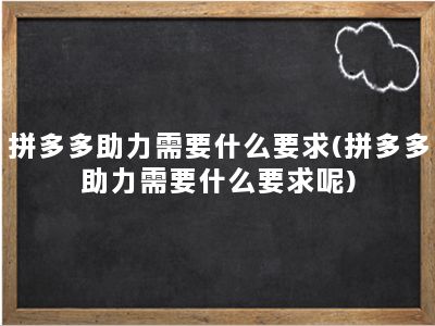 拼多多助力需要什么要求(拼多多助力需要什么要求呢)