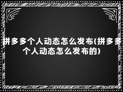 拼多多个人动态怎么发布(拼多多个人动态怎么发布的)