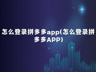 怎么登录拼多多app(怎么登录拼多多APP)