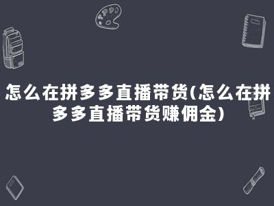 怎么在拼多多直播带货(怎么在拼多多直播带货赚佣金)