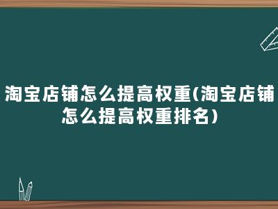 淘宝店铺怎么提高权重(淘宝店铺怎么提高权重排名)