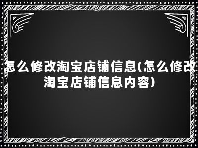 怎么修改淘宝店铺信息(怎么修改淘宝店铺信息内容)