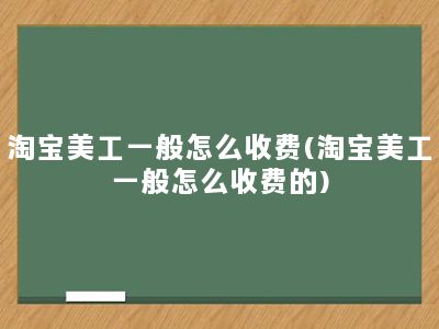 淘宝美工一般怎么收费(淘宝美工一般怎么收费的)