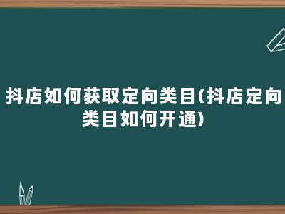 抖店如何获取定向类目(抖店定向类目如何开通)