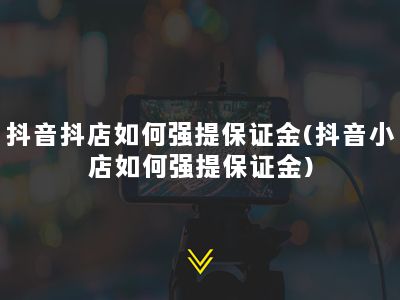 抖音抖店如何强提保证金(抖音小店如何强提保证金)