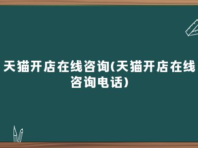 天猫开店在线咨询(天猫开店在线咨询电话)