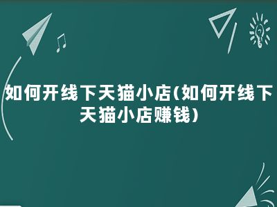 如何开线下天猫小店(如何开线下天猫小店赚钱)