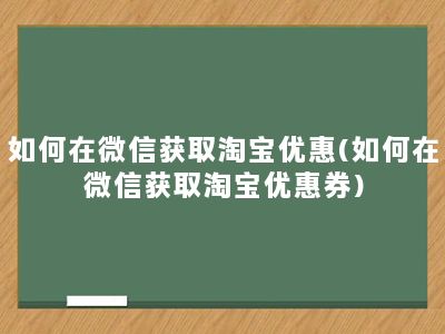 如何在微信获取淘宝优惠(如何在微信获取淘宝优惠券)