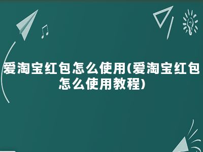 爱淘宝红包怎么使用(爱淘宝红包怎么使用教程)