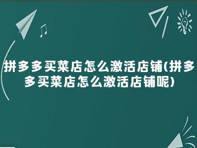 拼多多买菜店怎么激活店铺(拼多多买菜店怎么激活店铺呢)